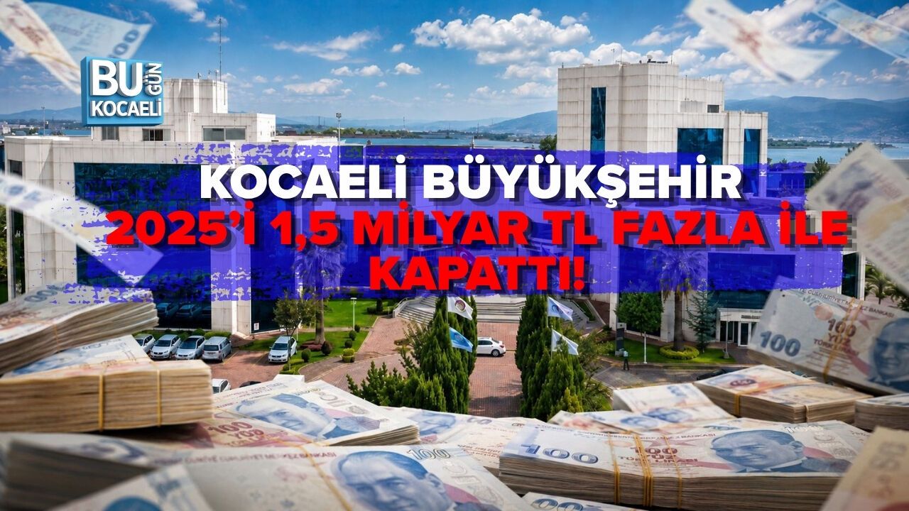 KOCAELİ BÜYÜKŞEHİR 2025’İ 1,5 MİLYAR TL FAZLA İLE KAPATTI