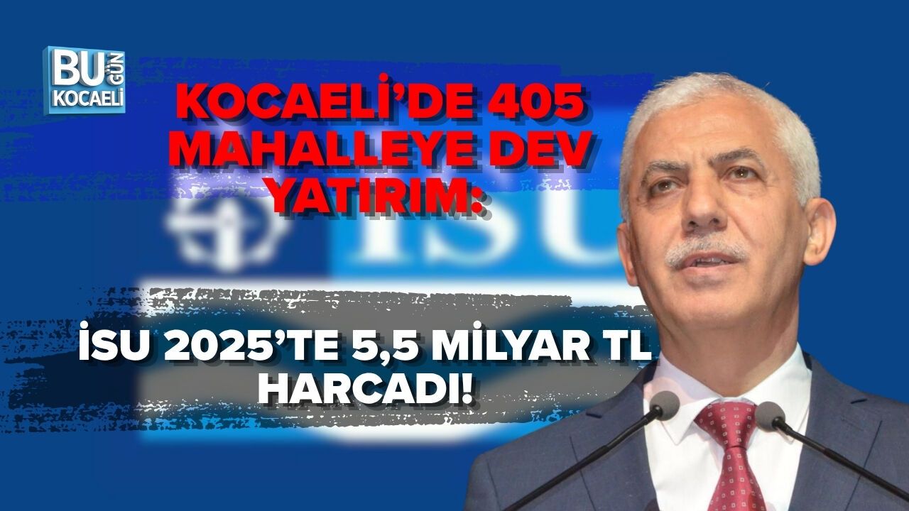 KOCAELİ’DE 405 MAHALLEYE DEV YATIRIM: İSU 2025’TE 5,5 MİLYAR TL HARCADI