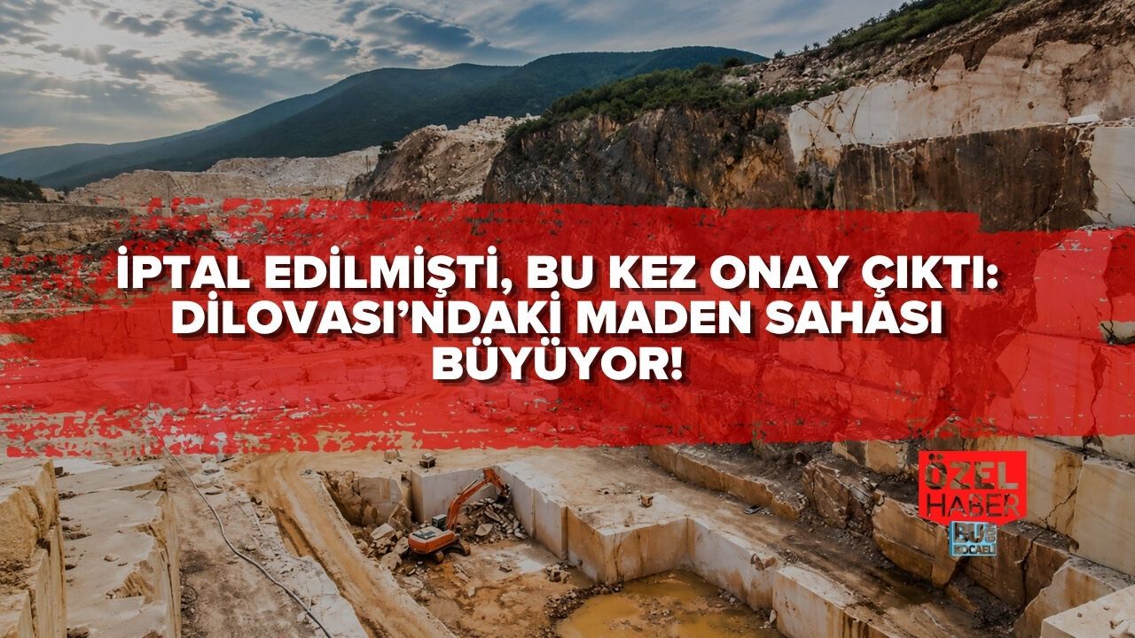 İPTAL EDİLMİŞTİ, BU KEZ ONAY ÇIKTI: DİLOVASI’NDAKİ MADEN SAHASI BÜYÜYOR