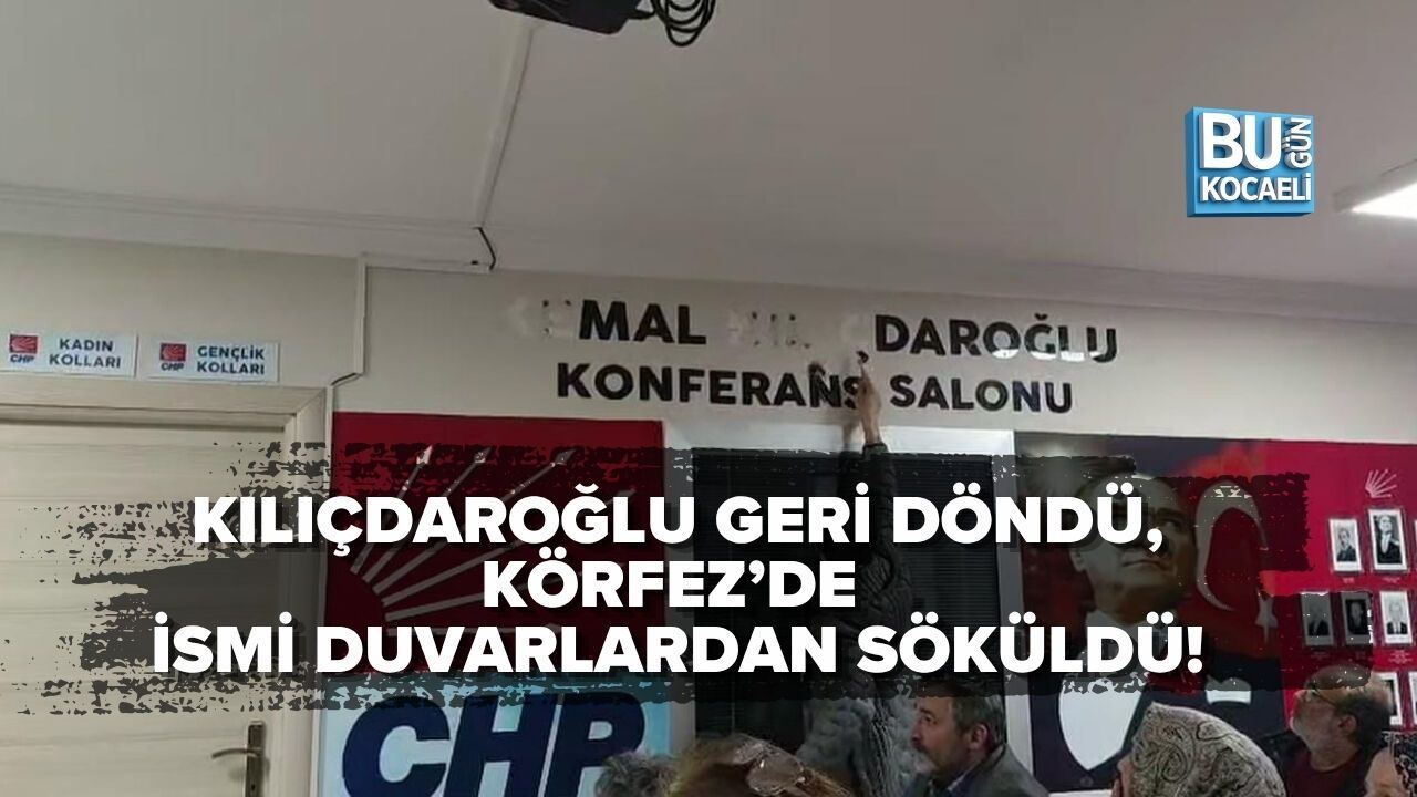 KILIÇDAROĞLU GERİ DÖNDÜ, KÖRFEZ’DE İSMİ DUVARLARDAN SÖKÜLDÜ