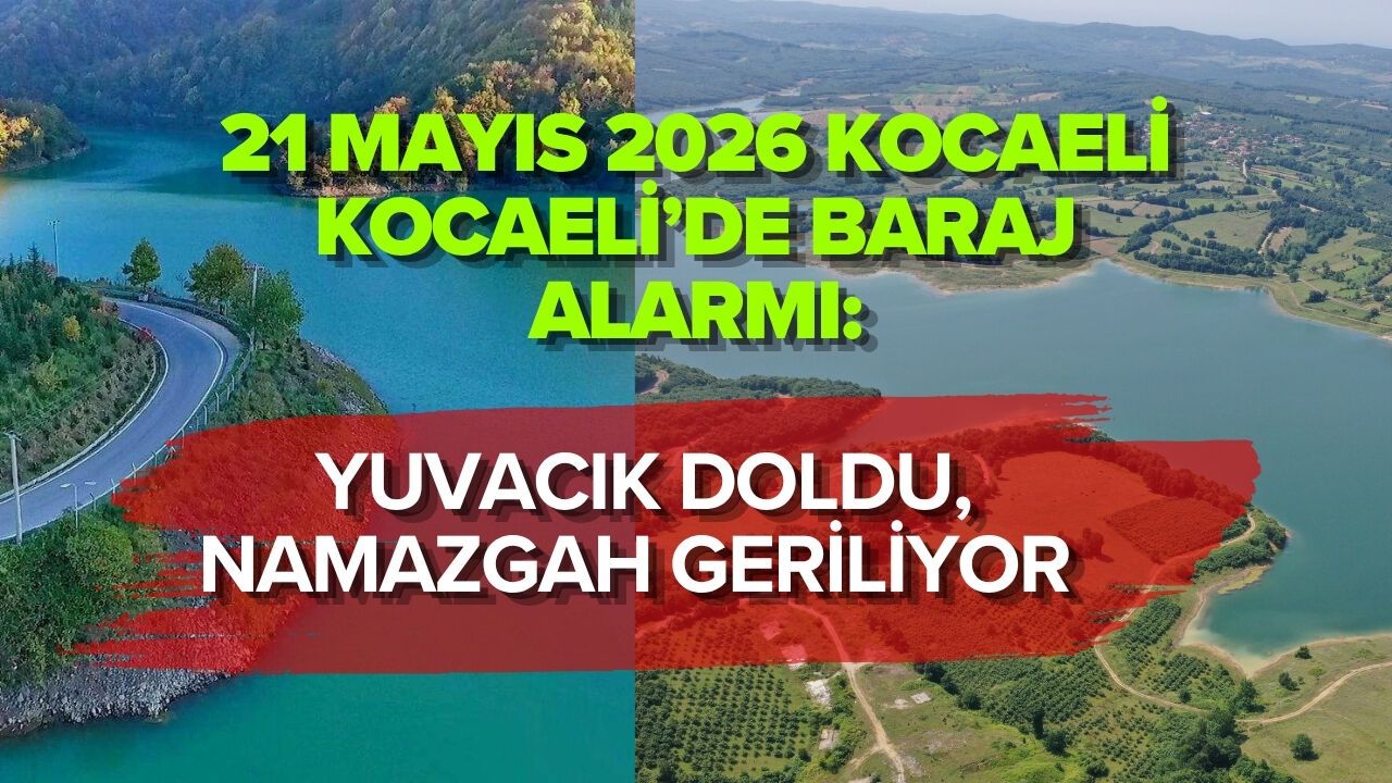 22 MAYIS 2026 KOCAELİ’DE BARAJ ALARMI: YUVACIK DOLDU, NAMAZGAH GERİLİYOR