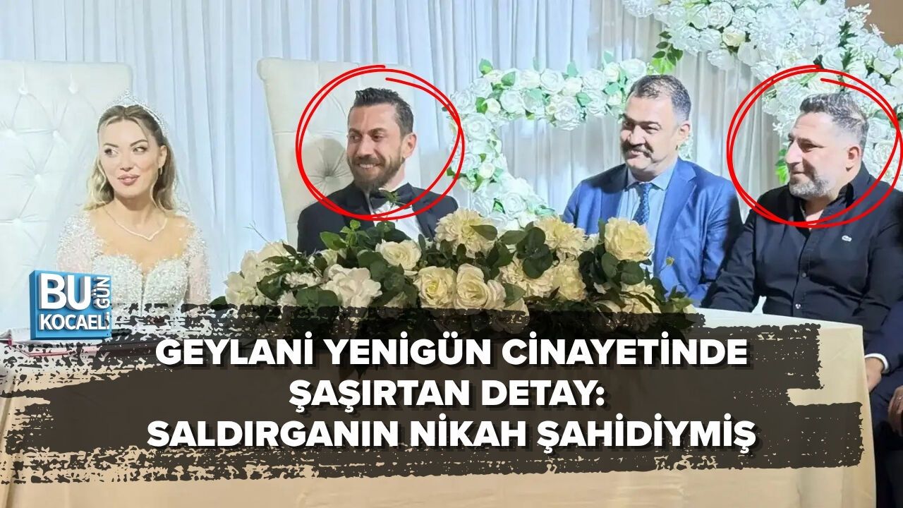 GEYLANİ YENİGÜN CİNAYETİNDE ŞAŞIRTAN DETAY: SALDIRGANIN NİKAH ŞAHİDİYMİŞ