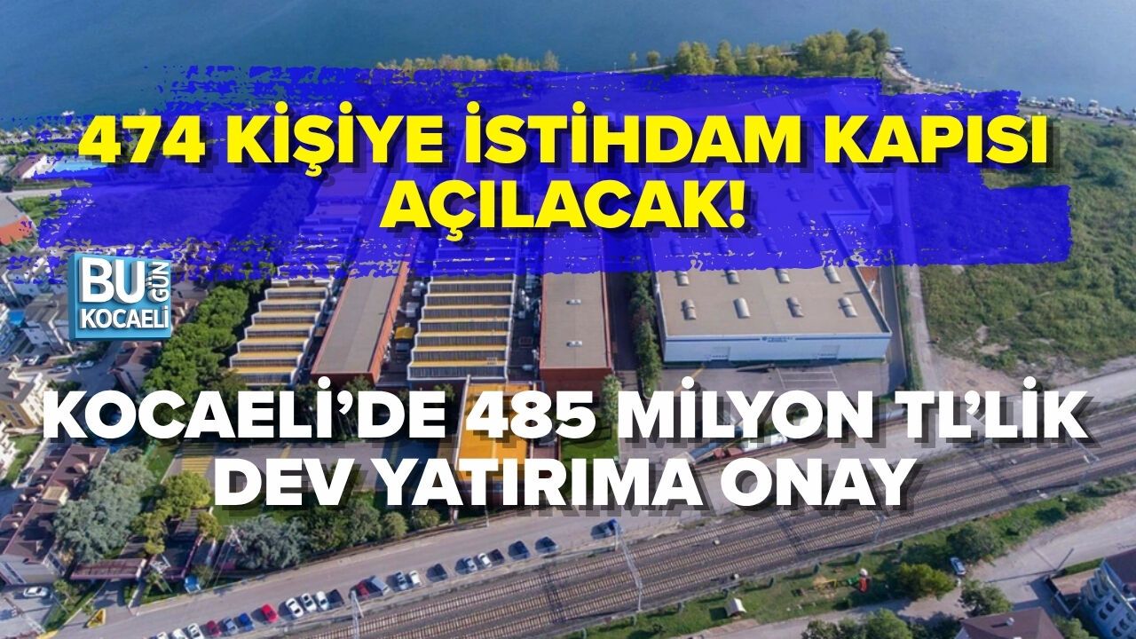 KOCAELİ’DE 485 MİLYON TL’LİK DEV YATIRIMA ONAY: 474 KİŞİYE İSTİHDAM KAPISI AÇILACAK