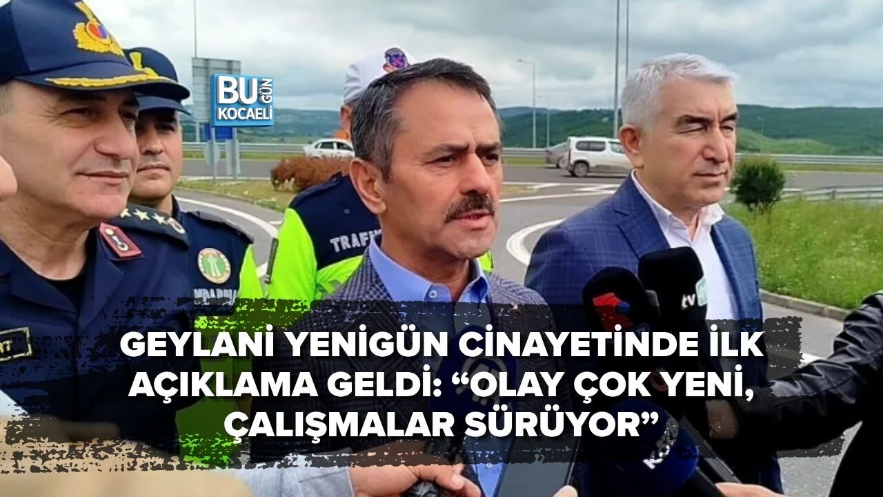 GEYLANİ YENİGÜN CİNAYETİNDE İLK AÇIKLAMA GELDİ: “OLAY ÇOK YENİ, ÇALIŞMALAR SÜRÜYOR”