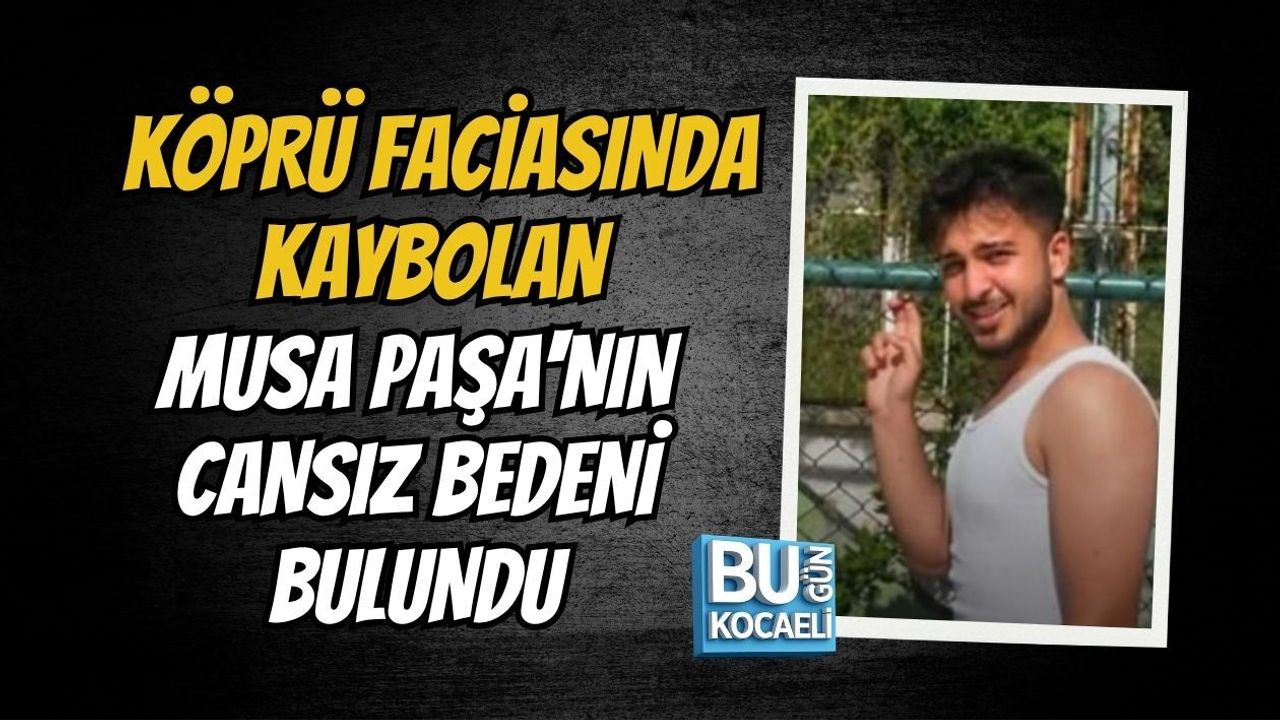 KÖPRÜ FACİASINDA KAYBOLAN MUSA PAŞA'NIN CANSIZ BEDENİ BULUNDU