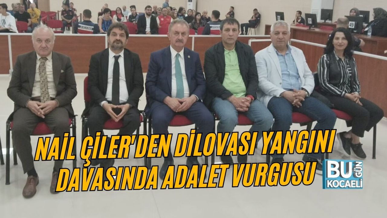NAİL ÇİLER'DEN DİLOVASI YANGINI DAVASINDA ADALET VURGUSU