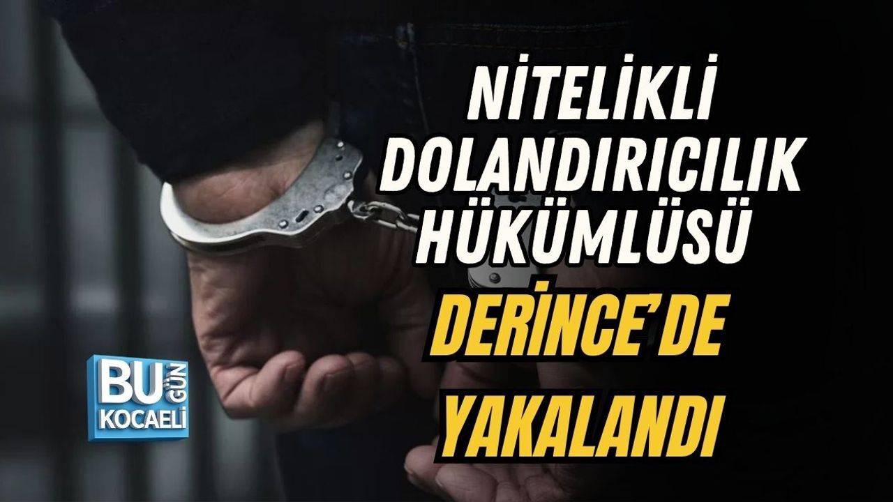 NİTELİKLİ DOLANDIRICILIK HÜKÜMLÜSÜ DERİNCE’DE YAKALANDI