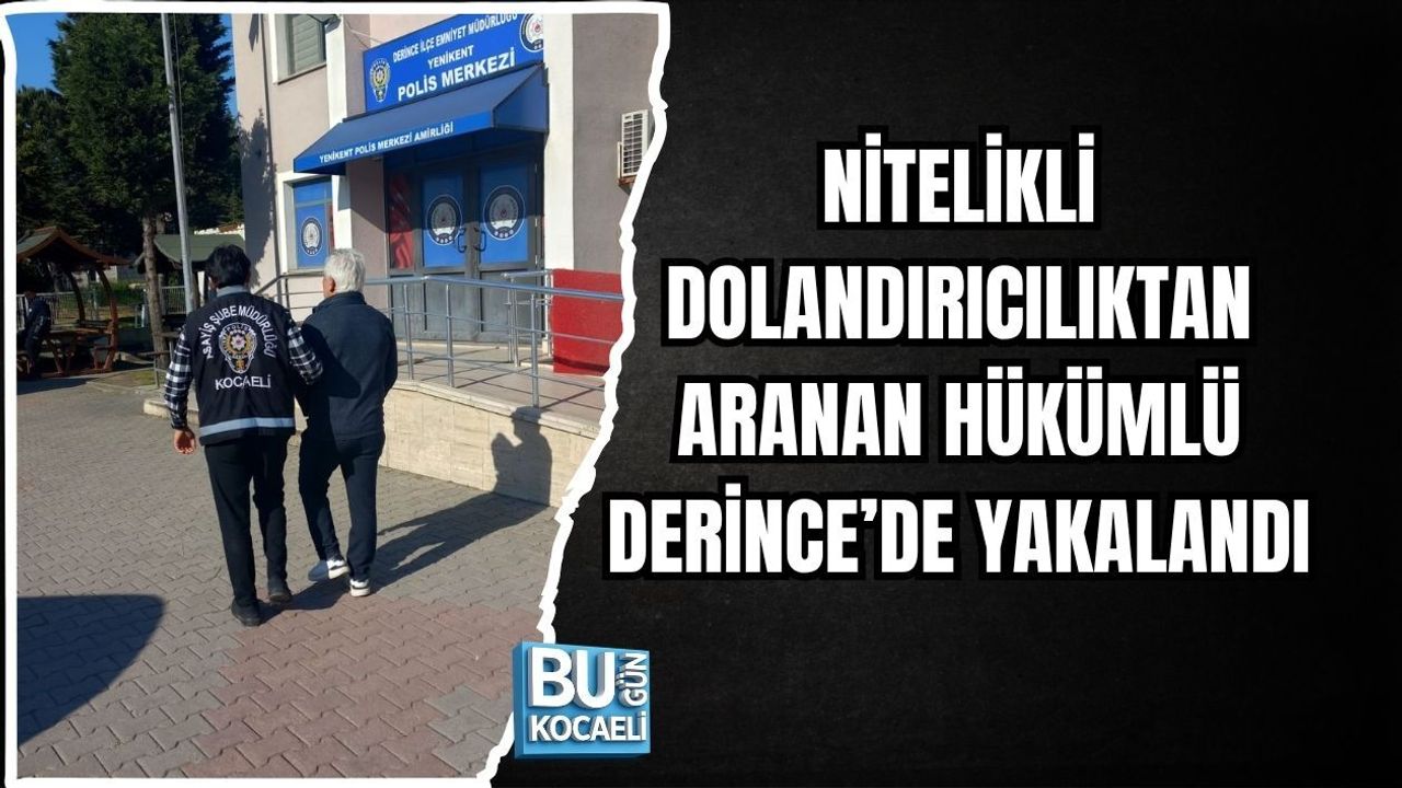 NİTELİKLİ DOLANDIRICILIKTAN ARANAN HÜKÜMLÜ DERİNCE’DE YAKALANDI