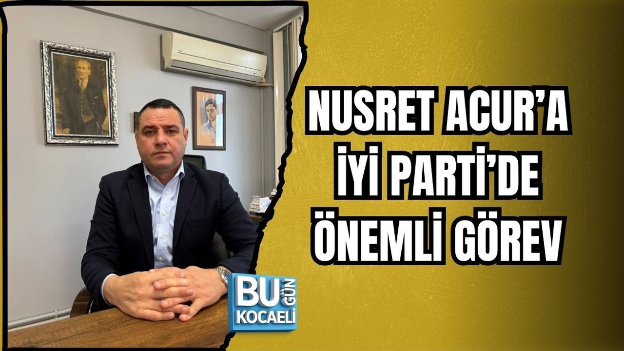 NUSRET ACUR’A İYİ PARTİ’DE ÖNEMLİ GÖREV