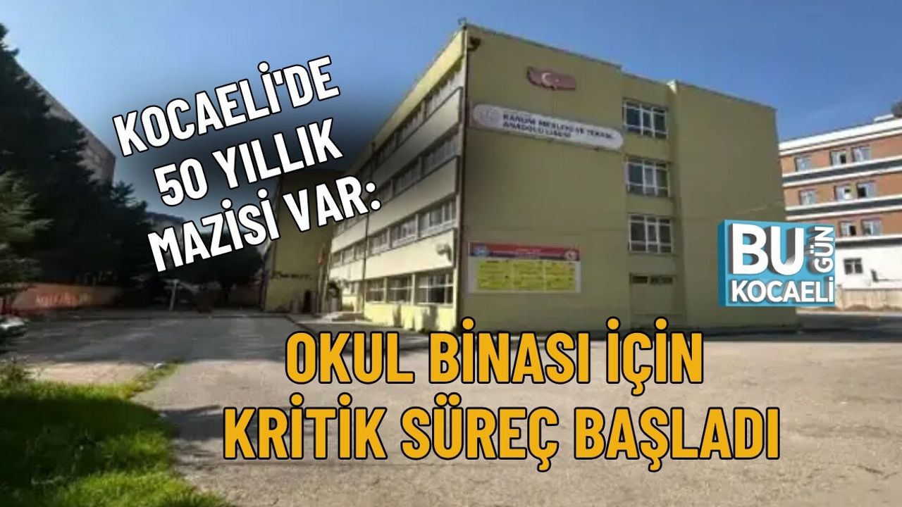 KOCAELİ'DE 50 YILLIK MAZİSİ VAR: OKUL BİNASI İÇİN KRİTİK SÜREÇ BAŞLADI