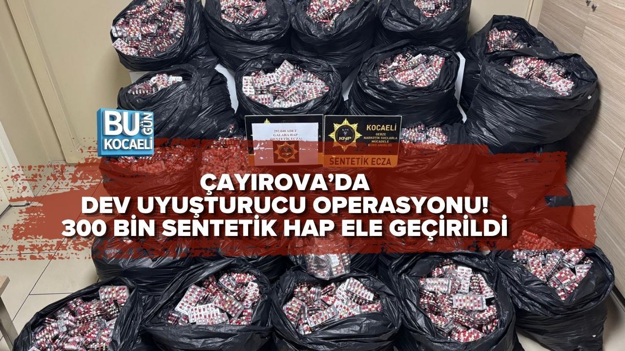 ÇAYIROVA’DA DEV UYUŞTURUCU OPERASYONU! 300 BİN SENTETİK HAP ELE GEÇİRİLDİ