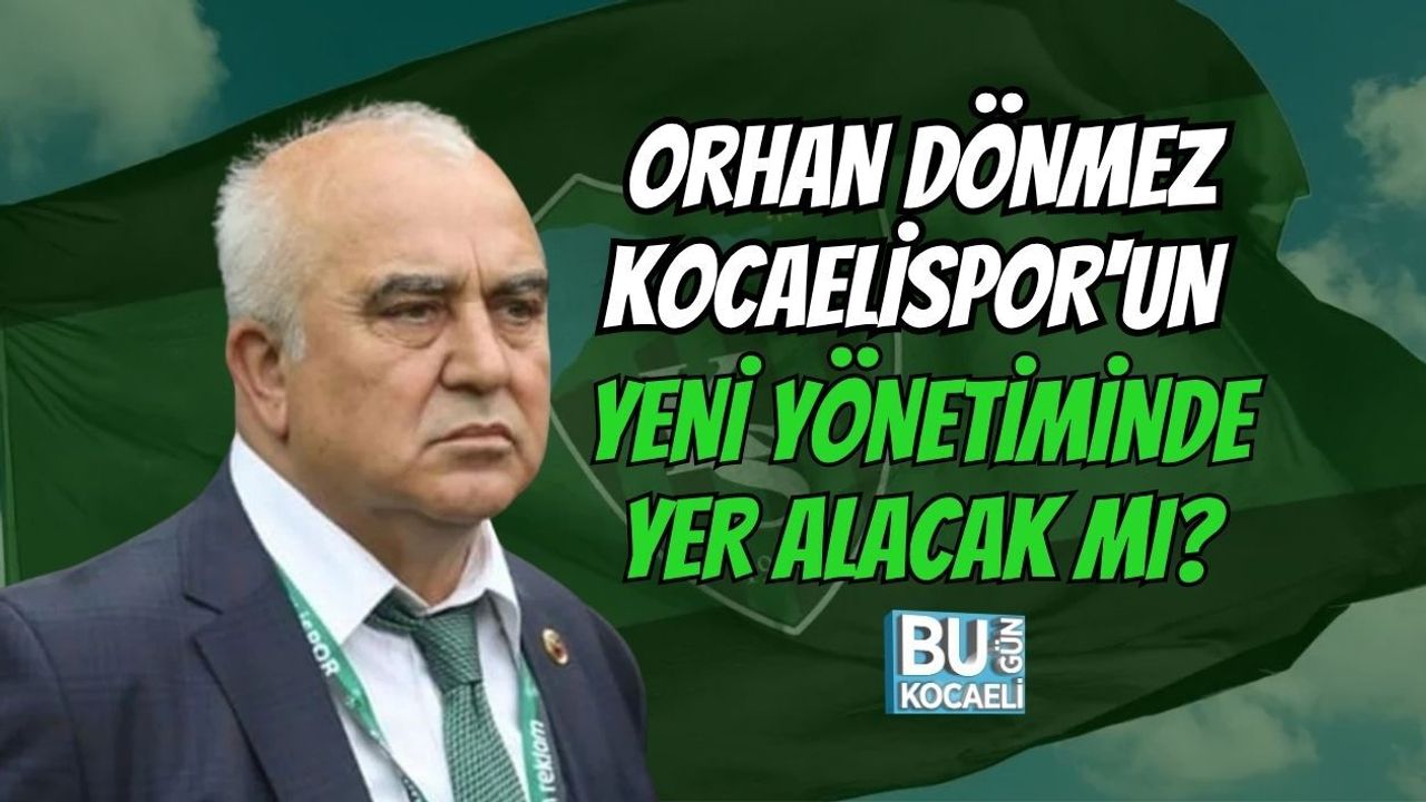 ORHAN DÖNMEZ KOCAELİSPOR'UN YENİ YÖNETİMİNDE YER ALACAK MI?