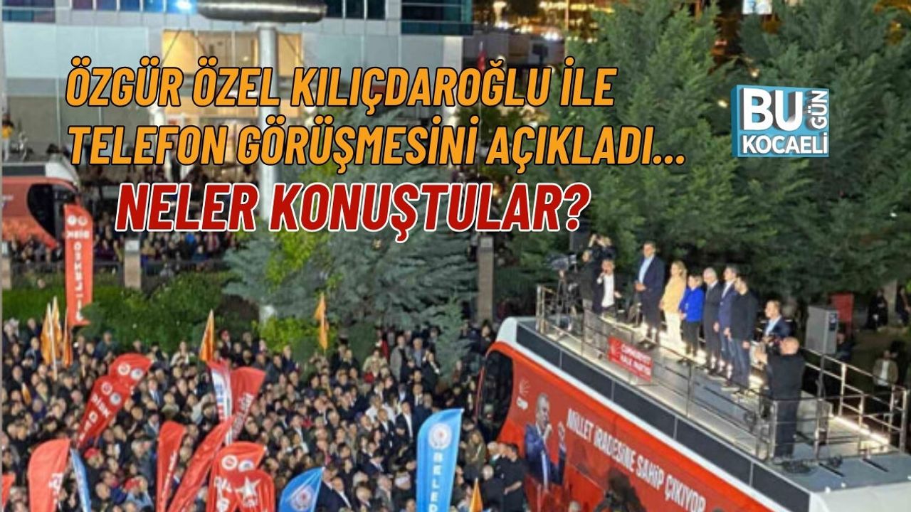 ÖZGÜR ÖZEL KILIÇDAROĞLU İLE TELEFON GÖRÜŞMESİNİ AÇIKLADI... NELER KONUŞTULAR?