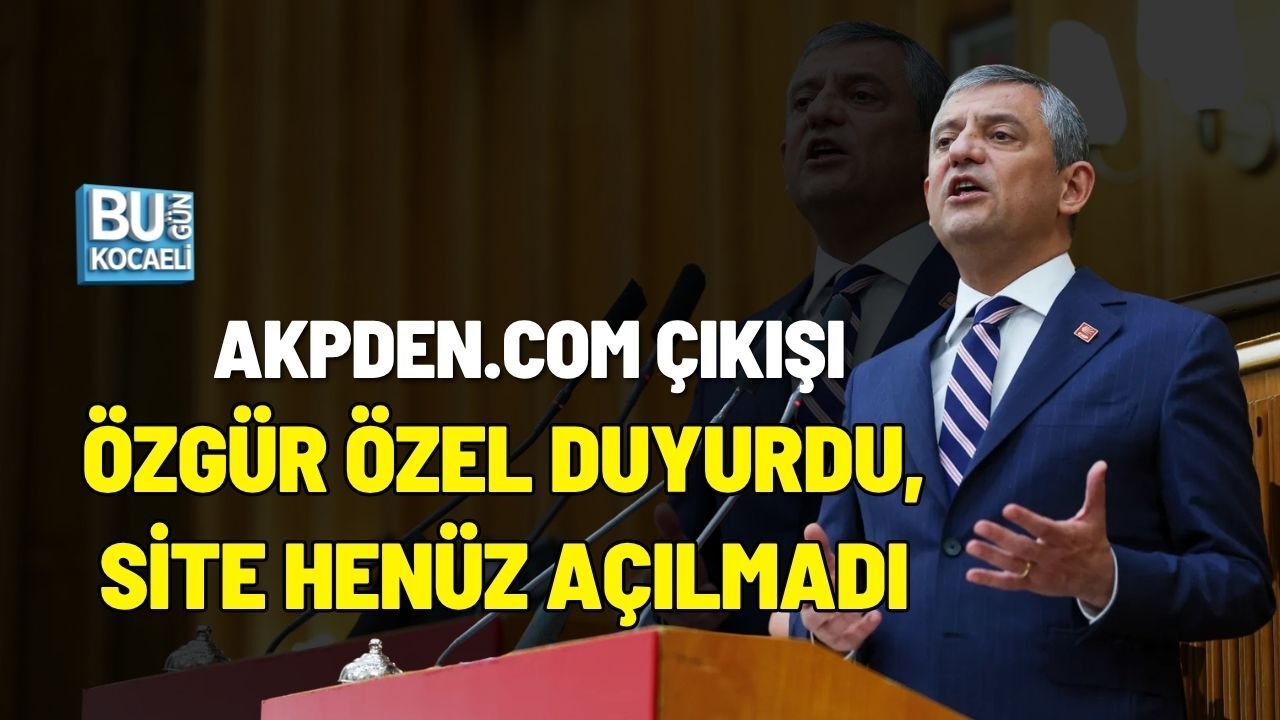 AKPDEN.COM ÇIKIŞI: ÖZGÜR ÖZEL DUYURDU, SİTE HENÜZ AÇILMADI