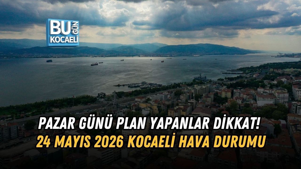 PAZAR GÜNÜ PLAN YAPANLAR DİKKAT! 24 MAYIS 2026 KOCAELİ HAVA DURUMU