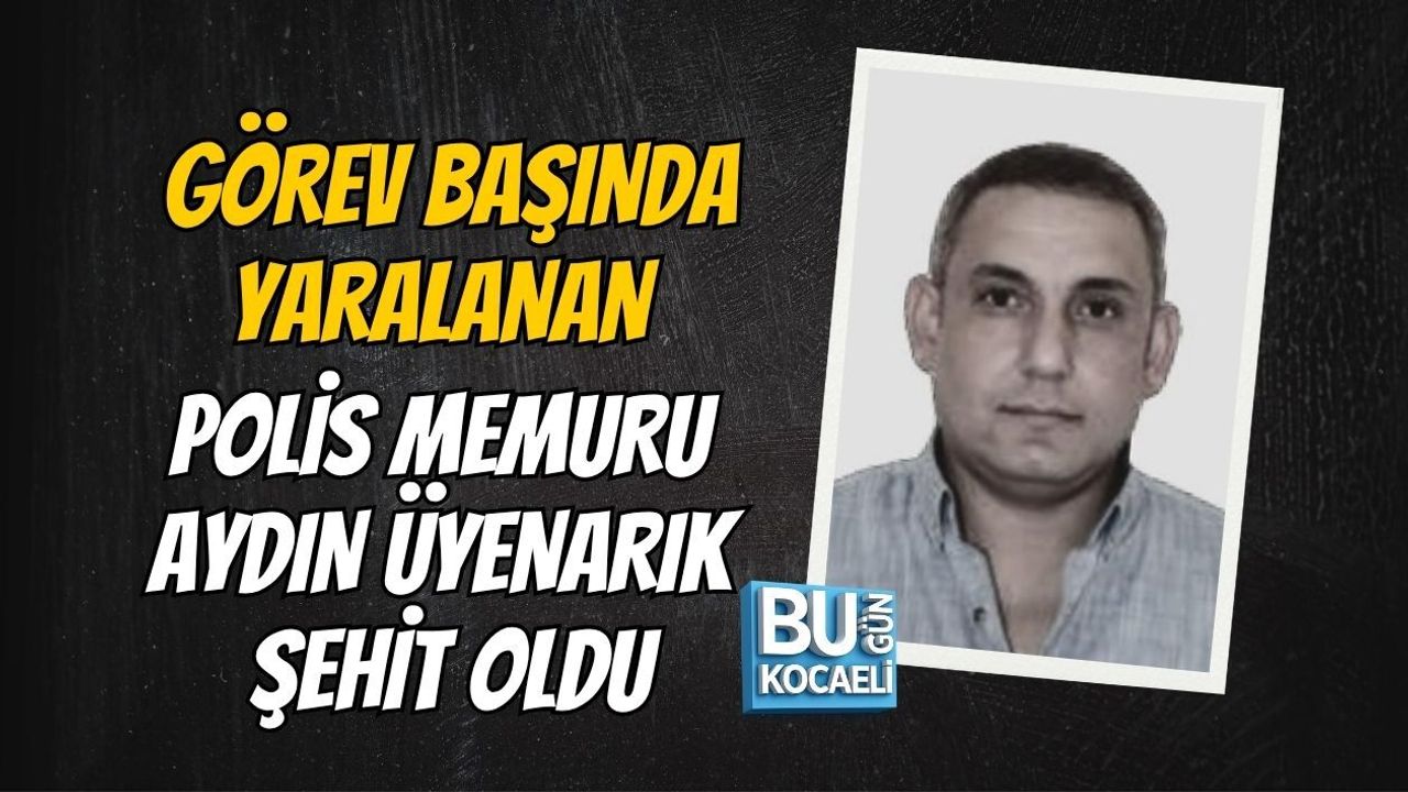 GÖREV BAŞINDA YARALANAN POLİS MEMURU AYDIN ÜYENARIK ŞEHİT OLDU