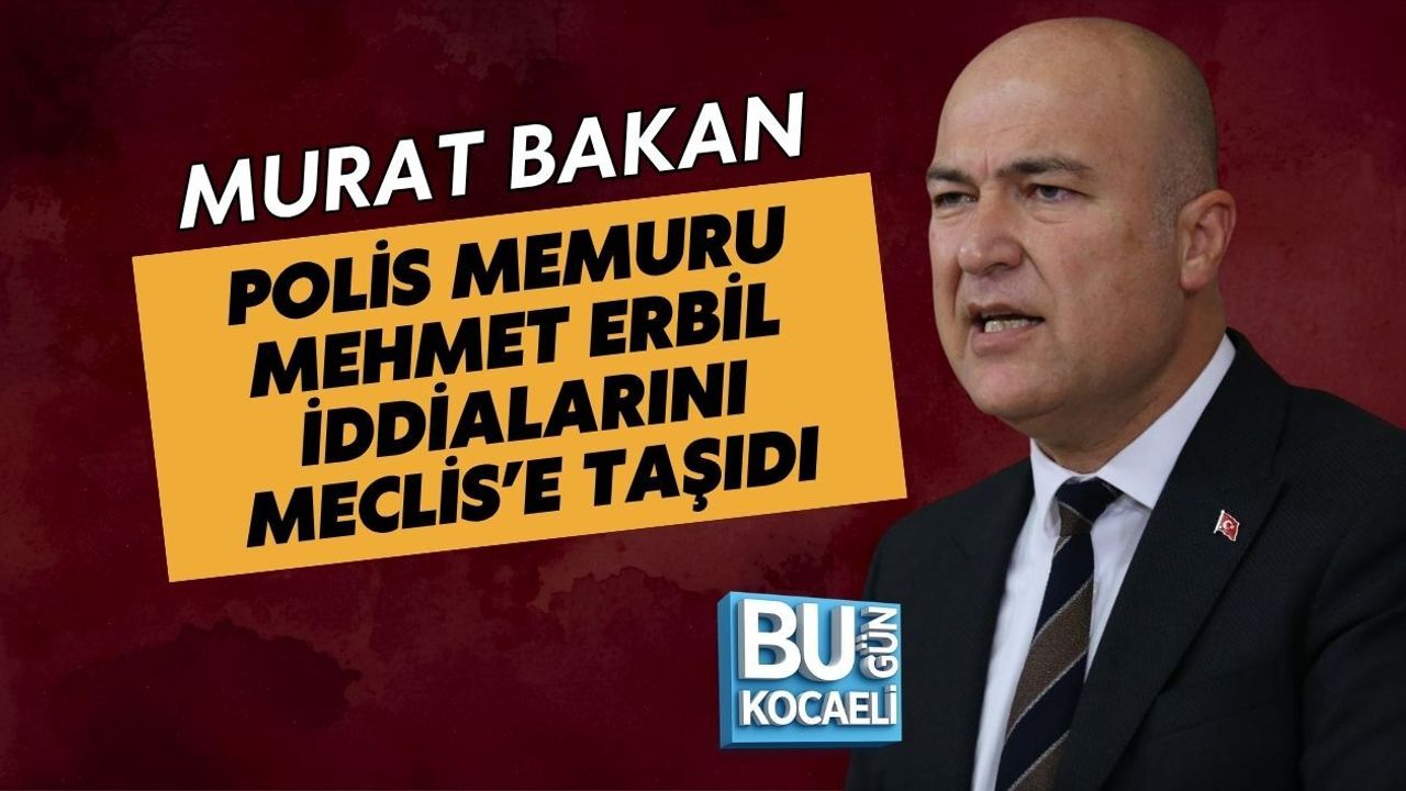 MURAT BAKAN POLİS MEMURU MEHMET ERBİL İDDİALARINI MECLİS’E TAŞIDI