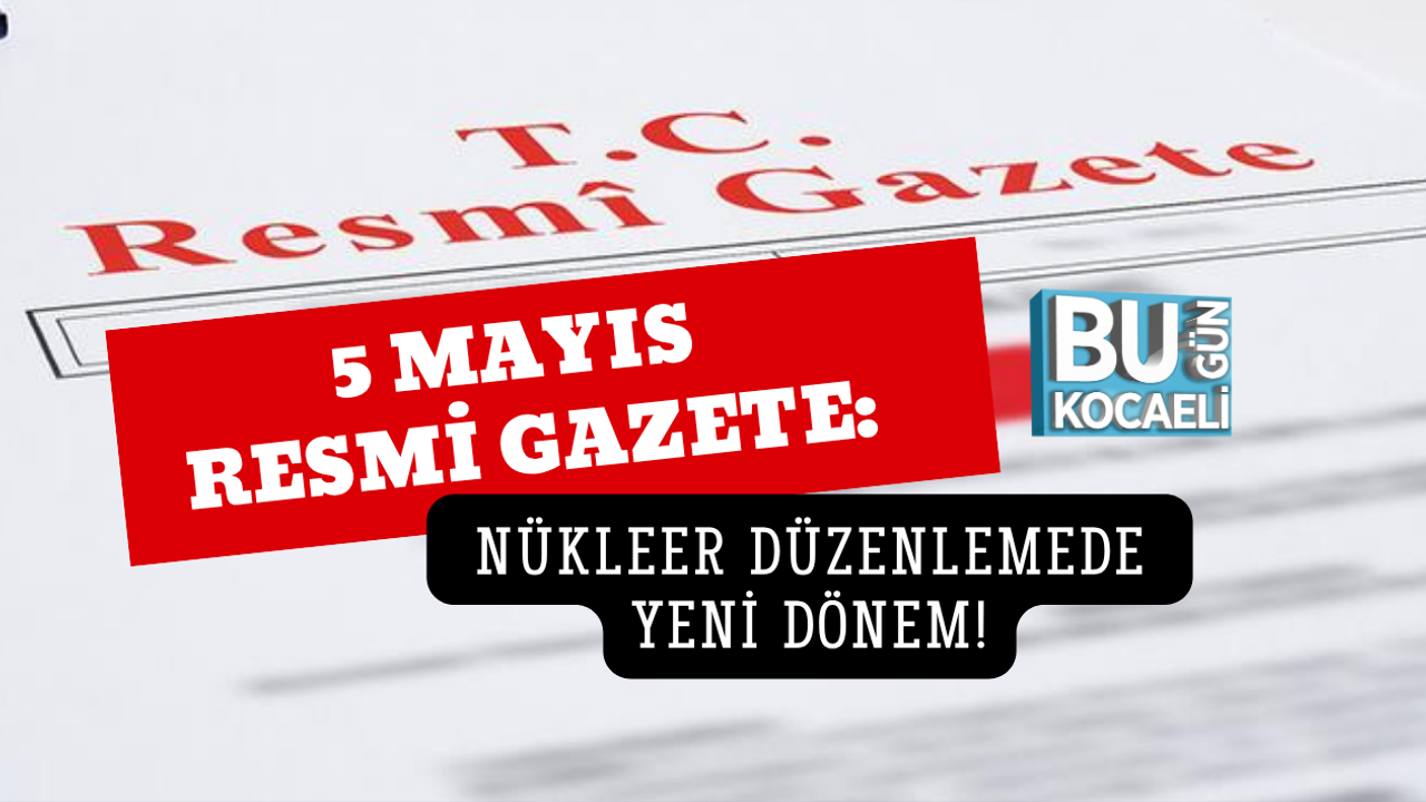 5 MAYIS RESMİ GAZETE: NÜKLEER DÜZENLEMEDE YENİ DÖNEM!