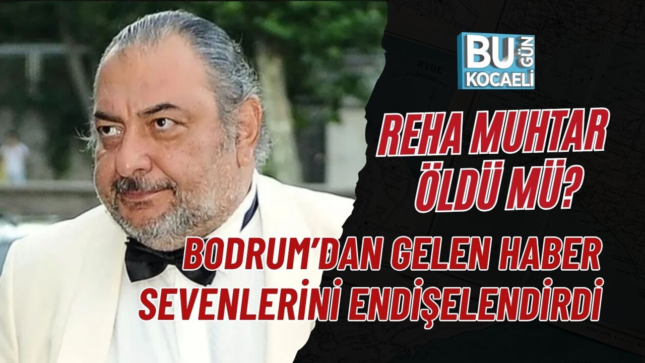 REHA MUHTAR ÖLDÜ MÜ? BODRUM’DAN GELEN HABER SEVENLERİNİ ENDİŞELENDİRDİ