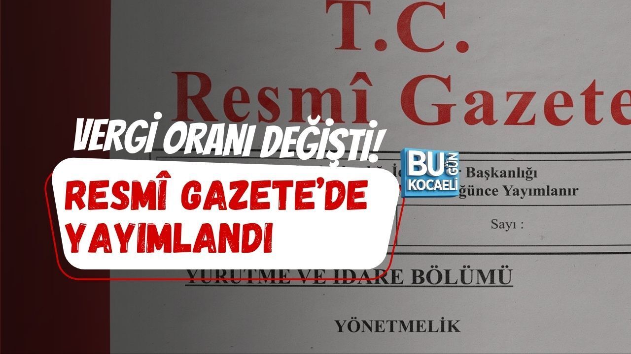 VERGİ ORANI DEĞİŞTİ! RESMÎ GAZETE’DE YAYIMLANDI