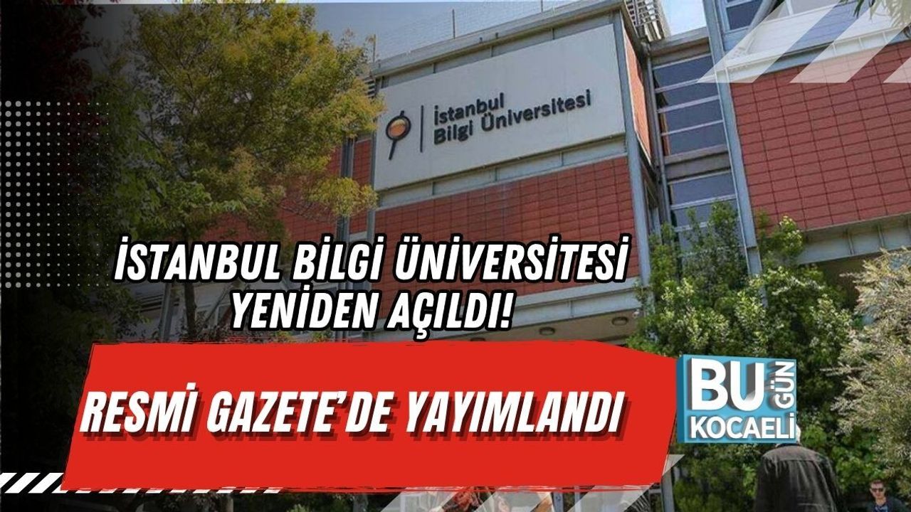 İSTANBUL BİLGİ ÜNİVERSİTESİ YENİDEN AÇILDI! RESMİ GAZETE’DE YAYIMLANDI