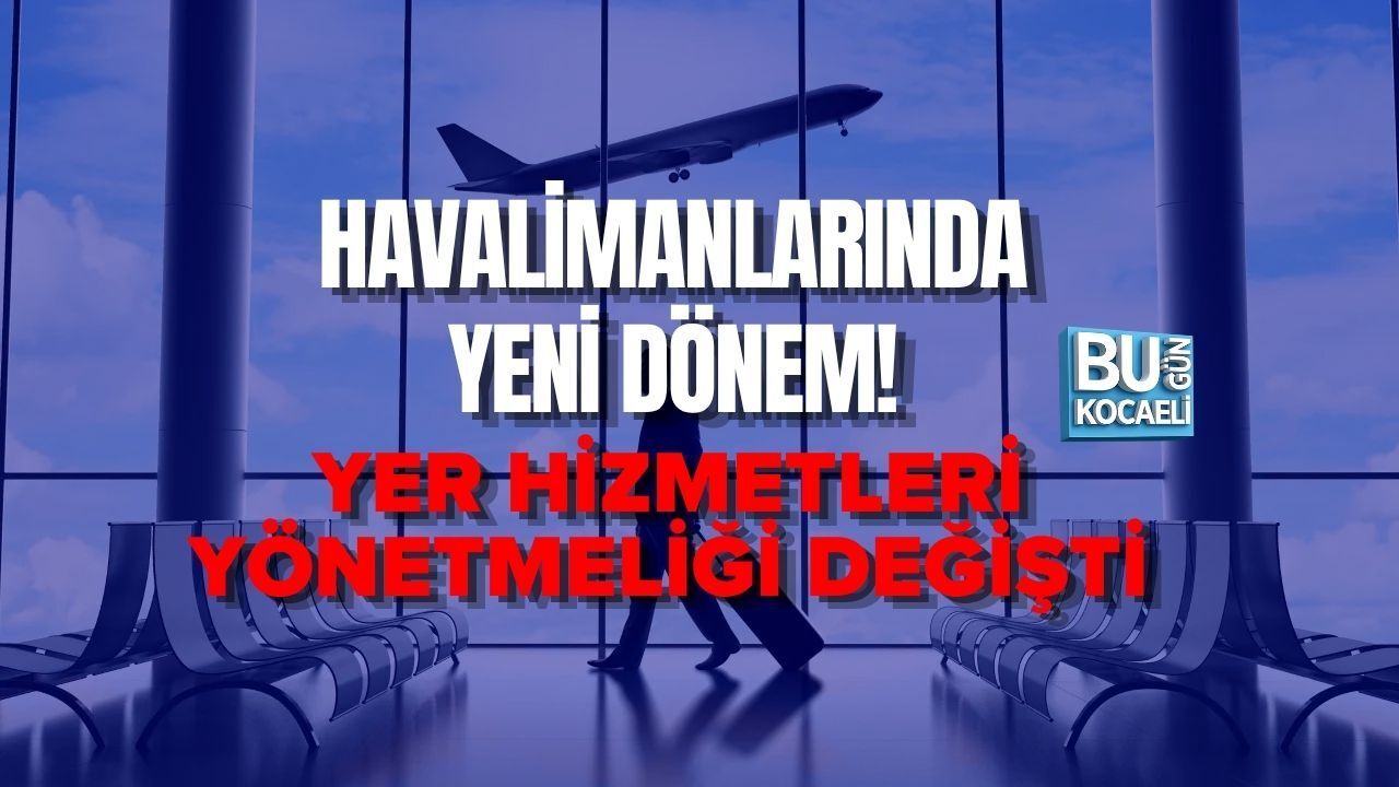 HAVALİMANLARINDA YENİ DÖNEM! YER HİZMETLERİ YÖNETMELİĞİ DEĞİŞTİ
