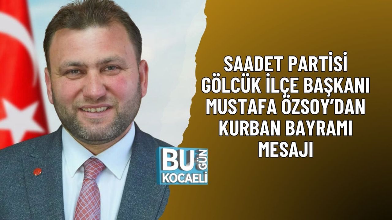 SAADET PARTİSİ GÖLCÜK İLÇE BAŞKANI MUSTAFA ÖZSOY’DAN KURBAN BAYRAMI MESAJI
