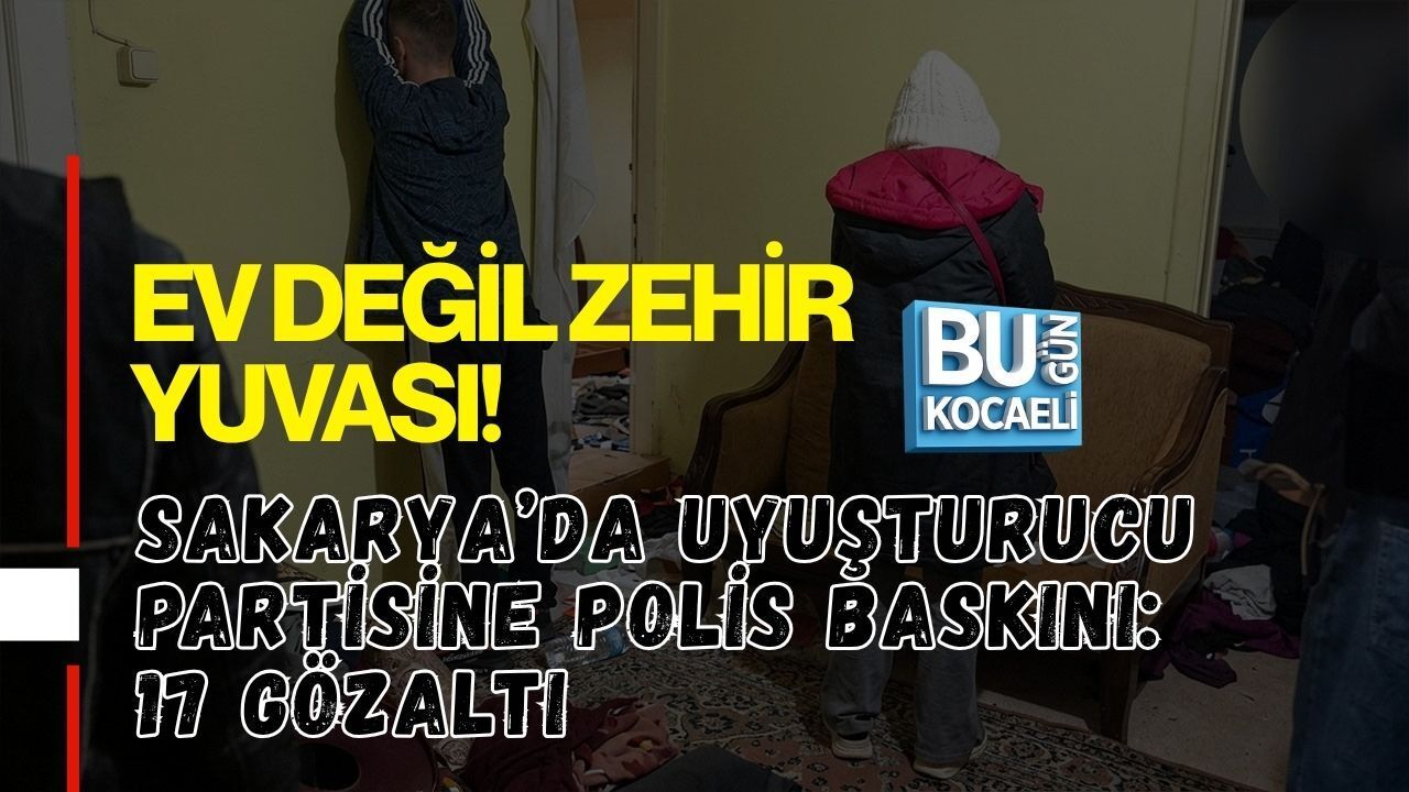 EV DEĞİL ZEHİR YUVASI! SAKARYA’DA UYUŞTURUCU PARTİSİNE POLİS BASKINI: 17 GÖZALTI