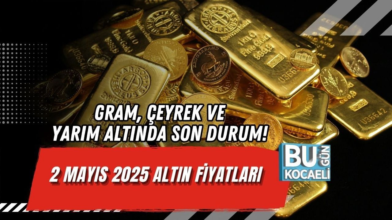 GRAM, ÇEYREK VE YARIM ALTINDA SON DURUM! 2 MAYIS 2025 ALTIN FİYATLARI