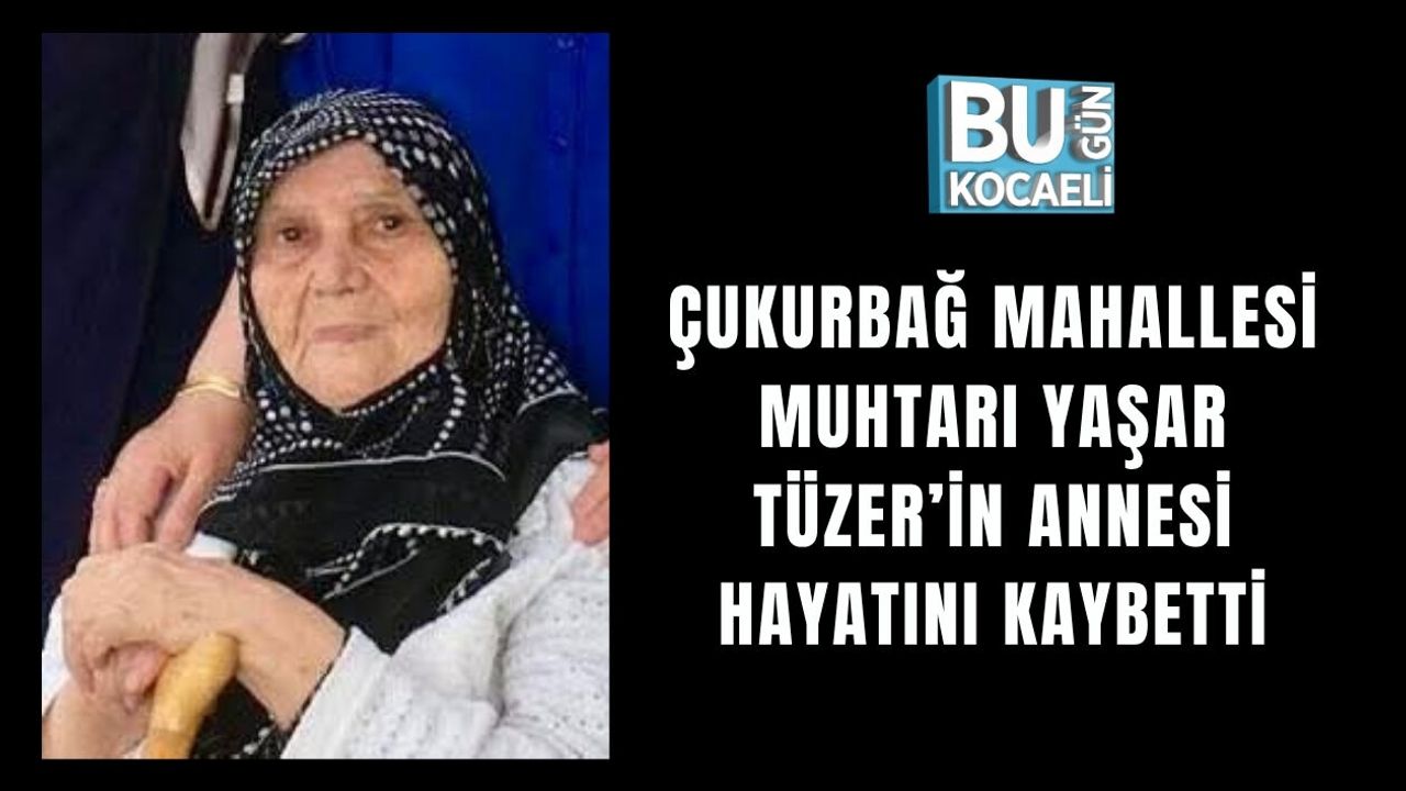 ÇUKURBAĞ MAHALLESİ MUHTARI YAŞAR TÜZER’İN ANNESİ HAYATINI KAYBETTİ