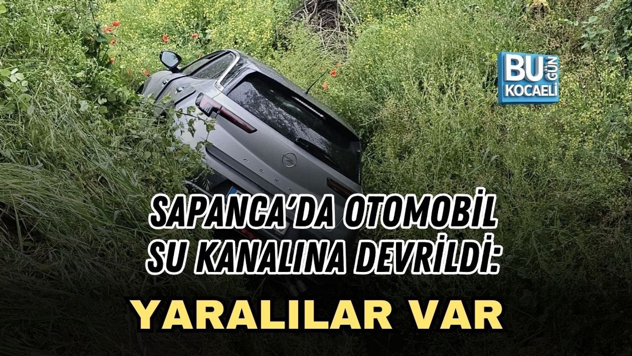 SAPANCA'DA OTOMOBİL SU KANALINA DEVRİLDİ: YARALILAR VAR