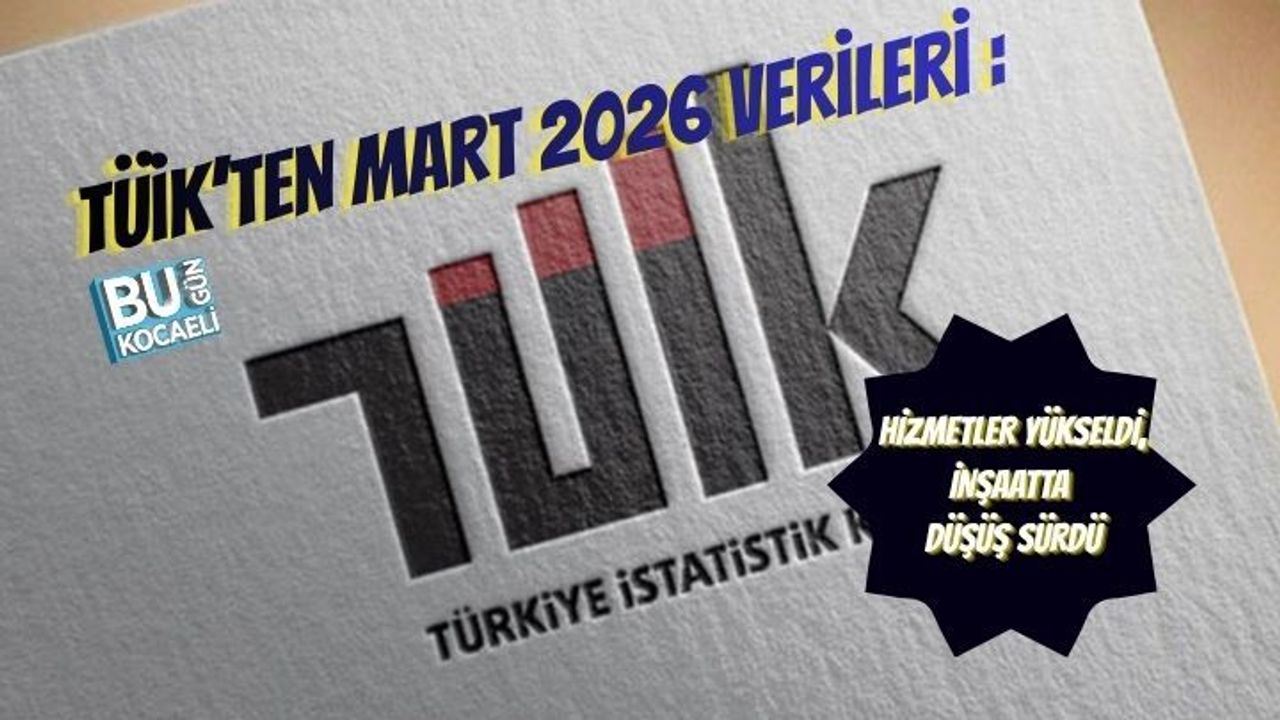 TÜİK’TEN MART 2026 EKONOMİ VERİLERİ: HİZMETLER YÜKSELDİ, İNŞAATTA DÜŞÜŞ SÜRDÜ
