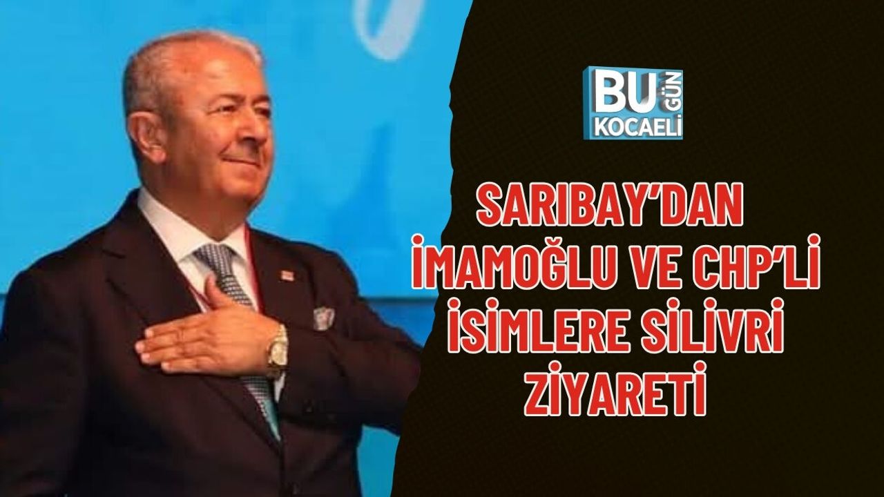 SARIBAY’DAN İMAMOĞLU VE CHP’Lİ İSİMLERE SİLİVRİ ZİYARETİ