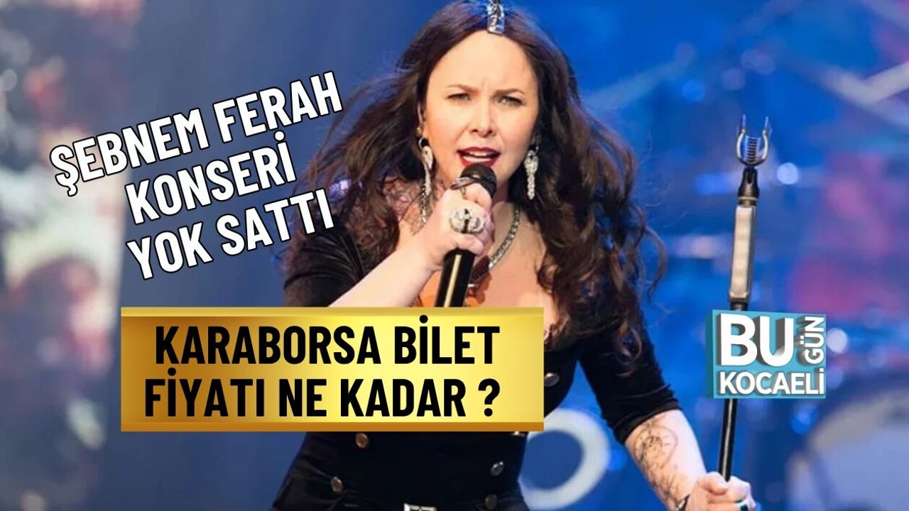 ŞEBNEM FERAH KONSERİ YOK SATTI  KARABORSA BİLET FİYATI NE KADAR ?