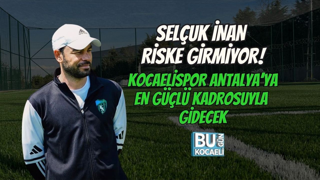 SELÇUK İNAN RİSKE GİRMİYOR! KOCAELİSPOR ANTALYA’YA EN GÜÇLÜ KADROSUYLA GİDECEK