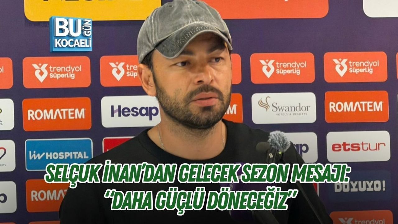 SELÇUK İNAN’DAN GELECEK SEZON MESAJI: “DAHA GÜÇLÜ DÖNECEĞİZ”