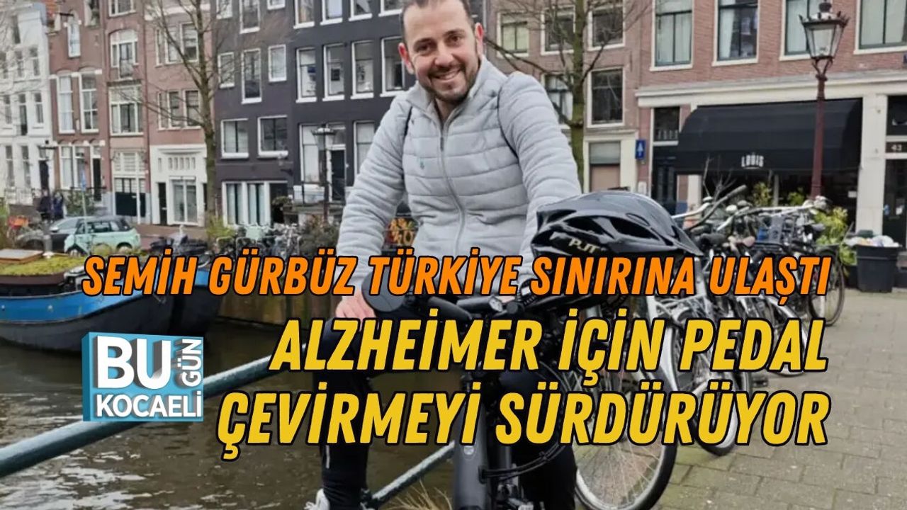 SEMİH GÜRBÜZ TÜRKİYE SINIRINA ULAŞTI, ALZHEİMER İÇİN PEDAL ÇEVİRMEYİ SÜRDÜRÜYOR