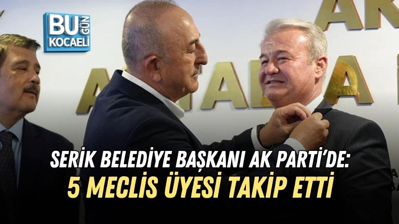 SERİK BELEDİYE BAŞKANI AK PARTİ’DE: 5 MECLİS ÜYESİ TAKİP ETTİ