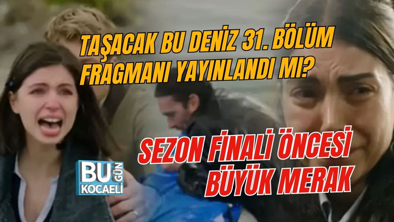 TAŞACAK BU DENİZ 31. BÖLÜM FRAGMANI YAYINLANDI MI? SEZON FİNALİ ÖNCESİ BÜYÜK MERAK