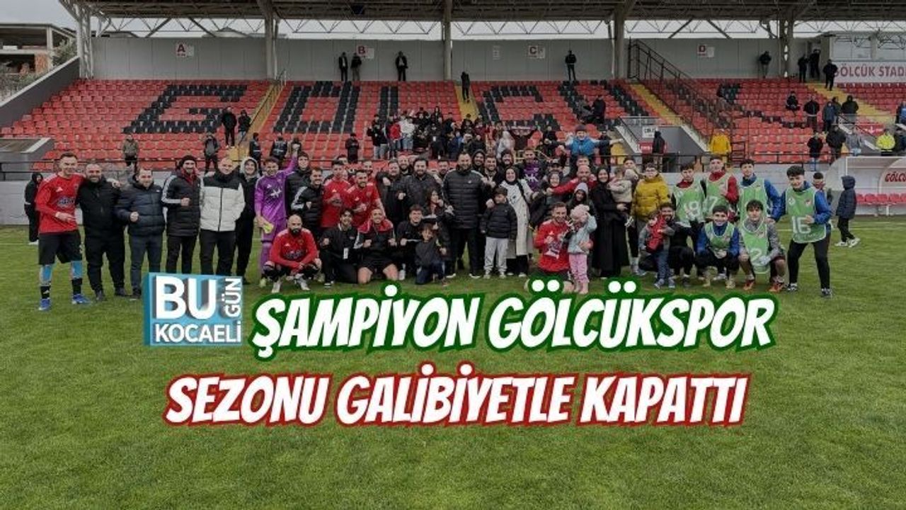 ŞAMPİYON GÖLCÜKSPOR SEZONU GALİBİYETLE KAPATTI