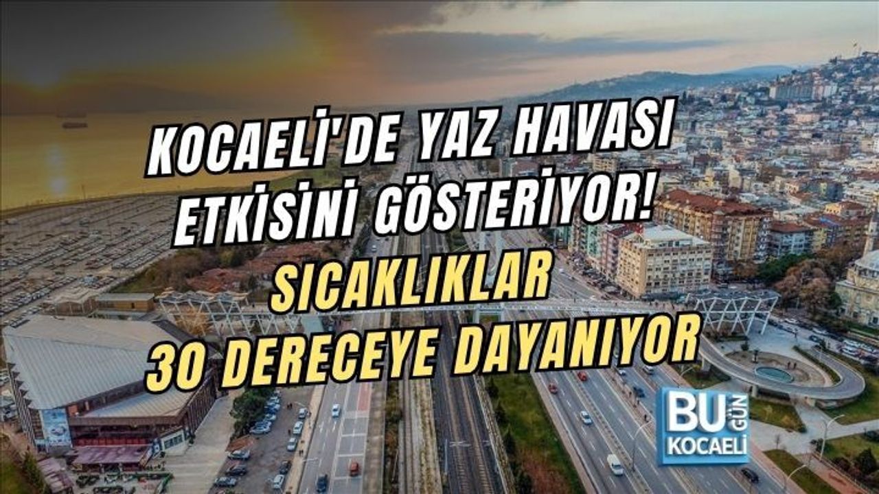 KOCAELİ'DE YAZ HAVASI ETKİSİNİ GÖSTERİYOR! SICAKLIKLAR 30 DERECEYE DAYANIYOR