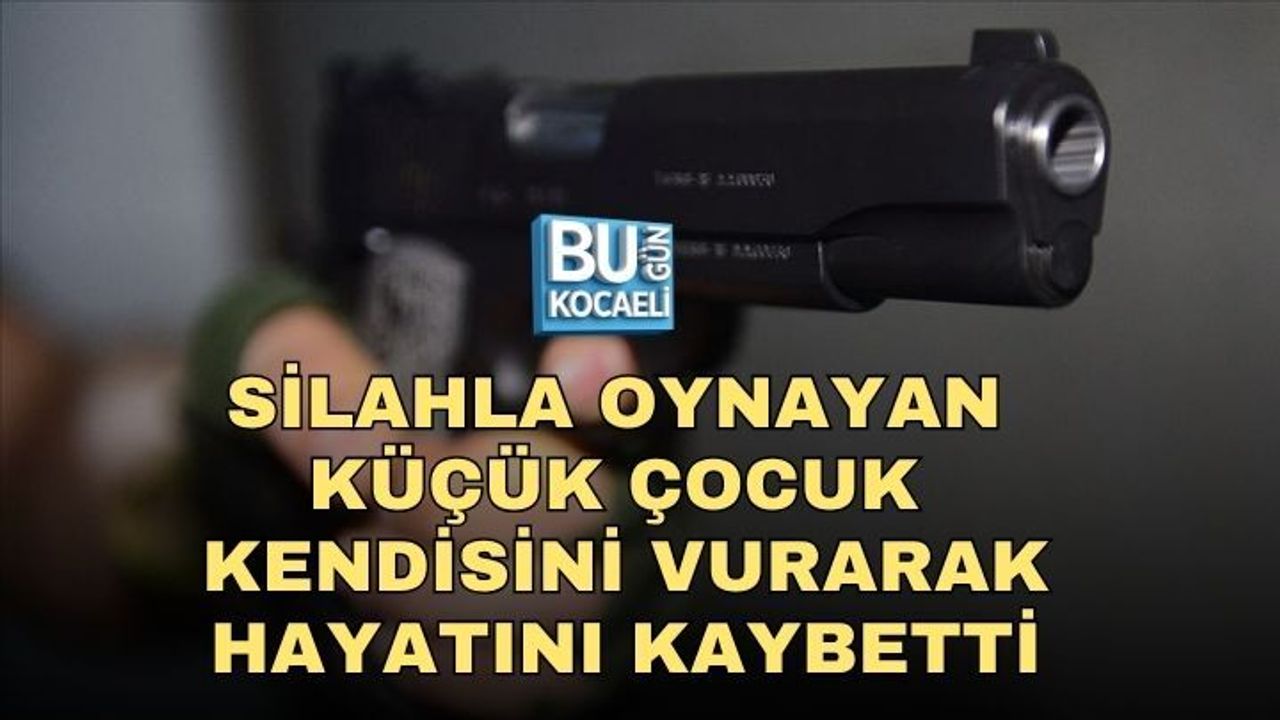 SİLAHLA OYNAYAN KÜÇÜK ÇOCUK KENDİSİNİ VURARAK HAYATINI KAYBETTİ