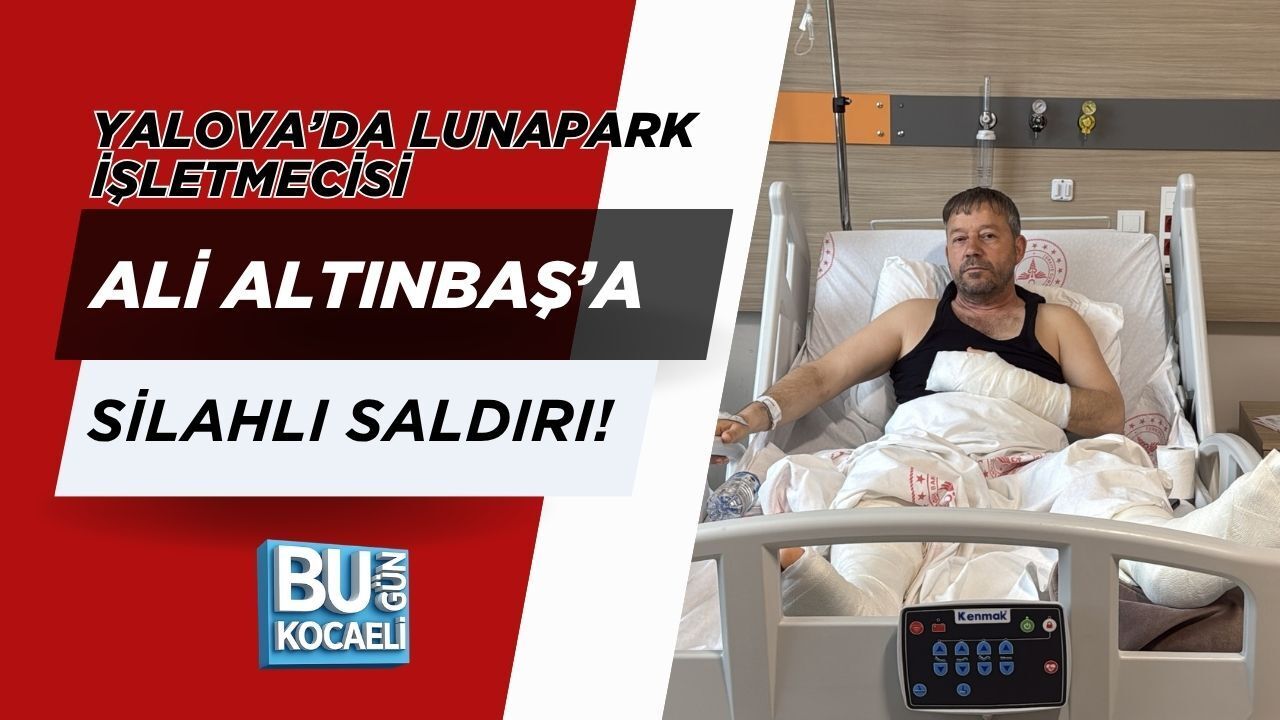 YALOVA’DA LUNAPARK İŞLETMECİSİ ALİ ALTINBAŞ’A SİLAHLI SALDIRI!