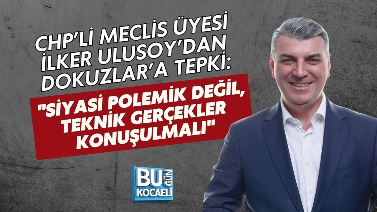 CHP’Lİ MECLİS ÜYESİ İLKER ULUSOY’DAN AK PARTİLİ DOKUZLAR’A TEPKİ: SİYASİ POLEMİK DEĞİL, TEKNİK GERÇEKLER KONUŞULMALI