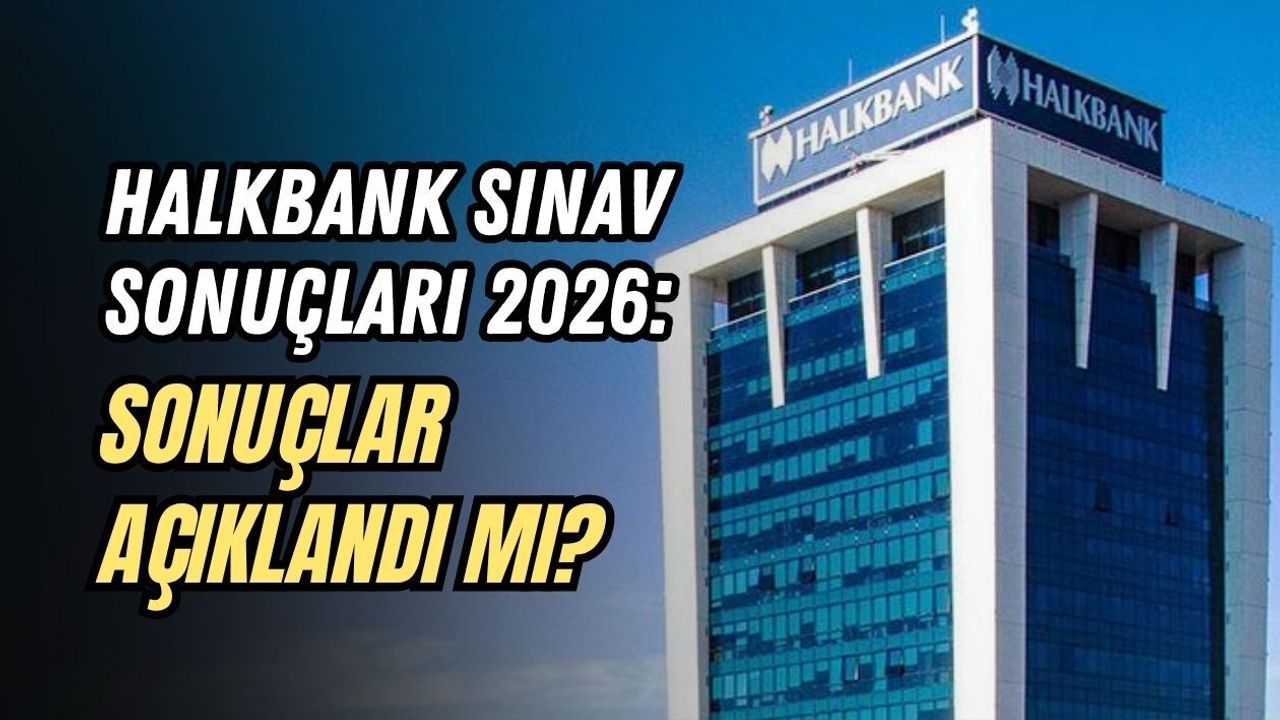 HALKBANK SINAV SONUÇLARI 2026: SONUÇLAR AÇIKLANDI MI?