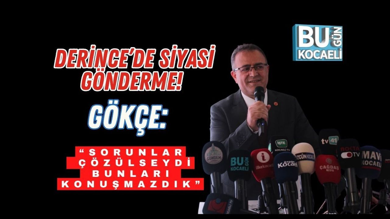 DERİNCE’DE SİYASİ GÖNDERME! GÖKÇE: “SORUNLAR ÇÖZÜLSEYDİ BUNLARI KONUŞMAZDIK”