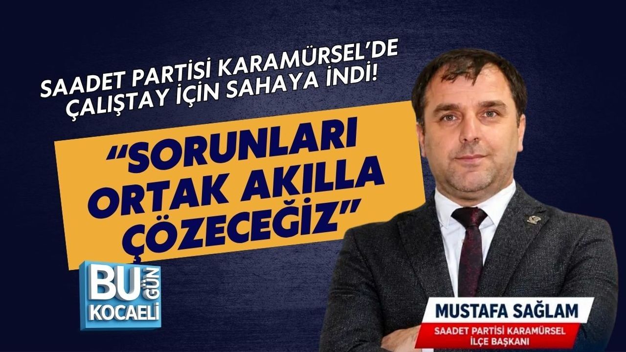 SAADET PARTİSİ KARAMÜRSEL’DE ÇALIŞTAY İÇİN SAHAYA İNDİ! “SORUNLARI ORTAK AKILLA ÇÖZECEĞİZ”