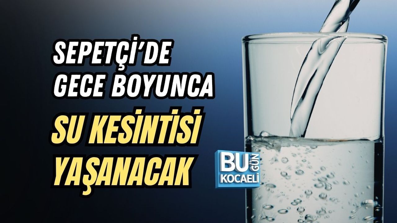 SEPETÇİ' DE GECE BOYUNCA SU KESİNTİSİ YAŞANACAK