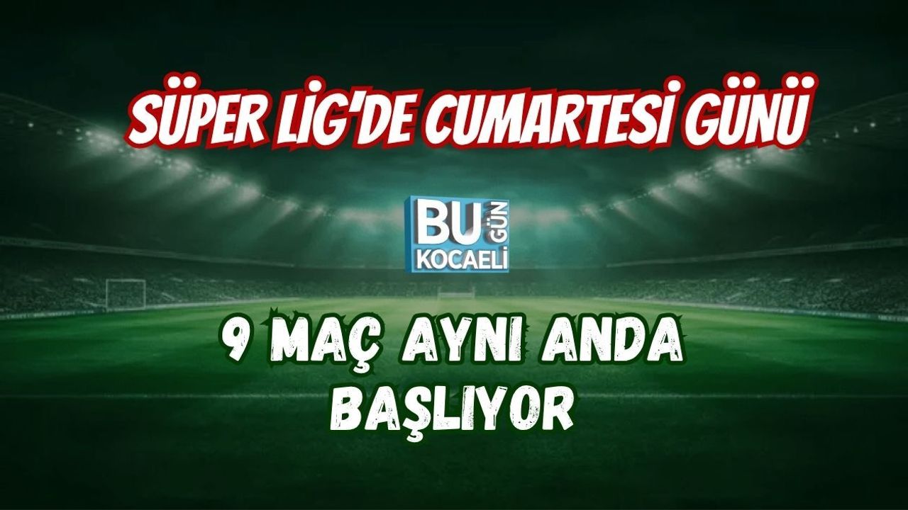 SÜPER LİG’DE CUMARTESİ GÜNÜ 9 MAÇ AYNI ANDA BAŞLIYOR