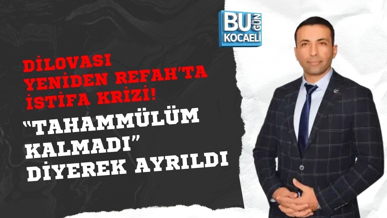 DİLOVASI YENİDEN REFAH’TA İSTİFA KRİZİ! “TAHAMMÜLÜM KALMADI” DİYEREK AYRILDI